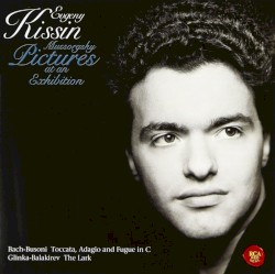 Mussorgsky: Pictures at an Exhibition / Bach-Busoni: Toccata, Adagio and Fugue in C / Glinka-Balakirev: The Lark by Mussorgsky ,   Bach -  Busoni ,   Glinka -  Balakirev ;   Evgeny Kissin