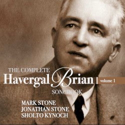 The Complete Havergal Brian Songbook, Vol. 1 by Havergal Brian ;   Mark Stone ,   Jonathan Stone ,   Sholto Kynoch