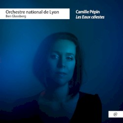 Les Eaux célestes by Camille Pépin ;   Orchestre national de Lyon ,   Ben Glassberg