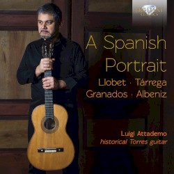 A Spanish Portrait by Llobet ,   Tárrega ,   Granados ,   Albéniz ;   Luigi Attademo
