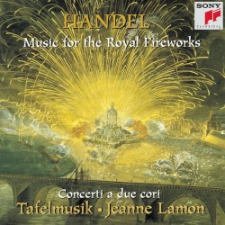 Music for the Royal Fireworks | Concerti a due cori by Georg Friedrich Händel ;   Tafelmusik Baroque Orchestra ,   Jeanne Lamon