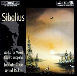 Works for Mixed Choir a cappella by Jean Sibelius ;   Jubilate Choir ,   Astrid Riska