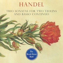 Trio Sonatas for Two Violins and Basso Continuo by Handel ;   The Brook Street Band