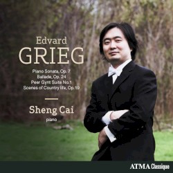 Piano Sonata, op. 7 / Ballade, op. 24 / Peer Gynt Suite no. 1 / Scenes of Country Life, op. 19 by Edvard Grieg ;   Sheng Cai