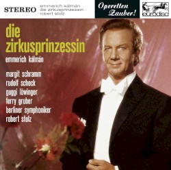 Die Zirkusprinzessin (Höhepunkte) by Emmerich Kálmán ;   Der Chor der Deutschen Oper Berlin ,   Berliner Symphoniker ,   Robert Stolz