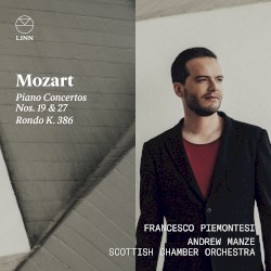 Piano Concertos Nos. 19 & 27; Rondo K. 386 by Wolfgang Amadeus Mozart ;   Francesco Piemontesi ,   Andrew Manze ,   Scottish Chamber Orchestra