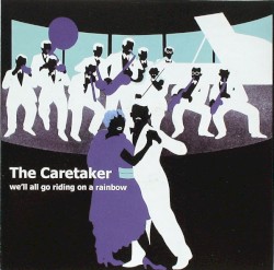 We'll All Go Riding on a Rainbow by The Caretaker