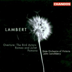 Overture: The Bird Actors / Romeo and Juliet / Pomona by Constant Lambert ;   State Orchestra of Victoria ,   John Lanchbery