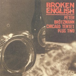 Broken English by Peter Brötzmann Chicago Tentet Plus Two
