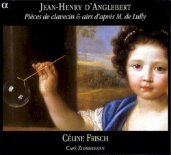 Pièces de clavecin & airs d'après M. de Lully by Jean-Henri d'Anglebert ;   Céline Frisch ,   Café Zimmermann