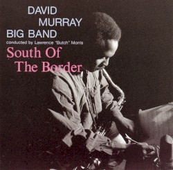 South of the Border by David Murray Big Band ,   Lawrence “Butch” Morris