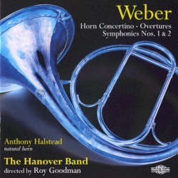 Horn Concertino / Overtures / Symphonies nos. 1 & 2 by Weber ;   Anthony Halstead ,   The Hanover Band ,   Roy Goodman