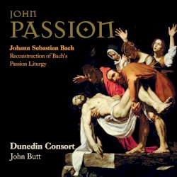 John Passion, Reconstruction of Bach's Passion Liturgy by Johann Sebastian Bach ;   Dunedin Consort ,   John Butt