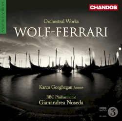 Orchestral Works by Wolf-Ferrari ;   Karen Geoghegan ,   BBC Philharmonic ,   Gianandrea Noseda