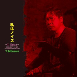 私はノイズ -I, Noise- 伊達と酔狂で三十余年 ～In Search of Ostensible Noise～ by T.Mikawa
