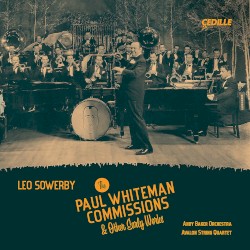 The Paul Whiteman Commissions & Other Early Works by Leo Sowerby ;   Andy Baker Orchestra ,   Avalon String Quartet