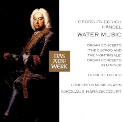 Water Music / Organ Concertos by George Frideric Handel ,   Nikolaus Harnoncourt ,   Concentus Musicus Wien  &   Herbert Tachezi
