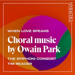 When Love Speaks: Choral Music by Owain Park by Owain Park ;   The Epiphoni Consort ,   Tim Reader