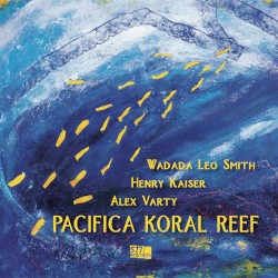 Pacifica Koral Reef by Wadada Leo Smith ,   Henry Kaiser ,   Alex Varty