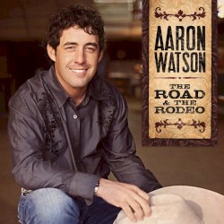 The Road & The Rodeo by Aaron Watson