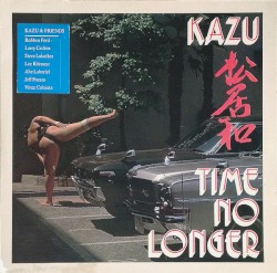 Time No Longer by Kazu  & Friends   Robben Ford ,   Larry Carlton ,   Steve Lukather ,   Lee Ritenour ,   Abe Laboriel ,   Jeff Pocaro  &   Vince Colaiuta