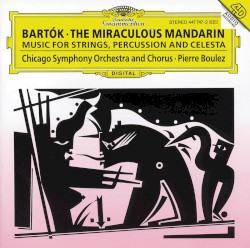 The Miraculous Mandarin / Music for Strings, Percussion and Celesta by Béla Bartók ;   Pierre Boulez ,   Chicago Symphony Orchestra ,   Chicago Symphony Chorus