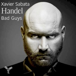 Bad Guys by Handel ;   Xavier Sabata