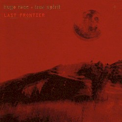 Last Frontier by Hugo Race + True Spirit