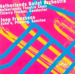 Echo's / Phasing / Sanctus by Joep Franssens ;   Netherlands Ballet Orchestra ,   Netherlands Theatre Choir ,   Thierry Fischer