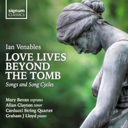 Love Lives Beyond the Tomb: Songs and Song Cycles by Ian Venables ;   Mary Bevan ,   Allan Clayton ,   Carducci String Quartet ,   Graham J. Lloyd