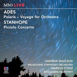 Adès: Polaris - Voyage for Orchestra / Stanhope: Piccolo Concerto by Adès ,   Stanhope ;   Andrew Macleod ,   Melbourne Symphony Orchestra ,   Markus Stenz ,   Benjamin Northey