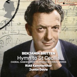Hymn to St Cecilia / Choral Dances from Gloriana / Choral Works by Benjamin Britten ;   RIAS Kammerchor ,   Justin Doyle