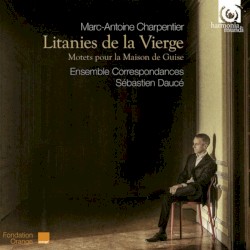 Litanies de la Vierge : Motets pour la Maison de Guise by Marc‐Antoine Charpentier ;   Ensemble correspondances ,   Sébastien Daucé