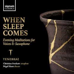 When Sleep Comes: Evening Meditations for Voices & Saxophone by Tenebrae ,   Christian Forshaw ,   Nigel Short