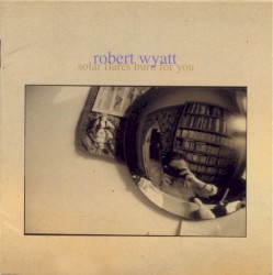 Solar Flares Burn for You by Robert Wyatt
