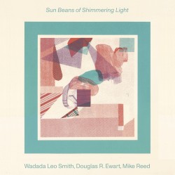 Sun Beans Of Shimmering Light by Wadada Leo Smith ,   Douglas R. Ewart ,   Mike Reed
