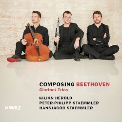 Composing Beethoven: Clarinet Trios by Beethoven ;   Kilian Herold ,   Peter-Philipp Staemmler ,   Hansjacob Staemmler