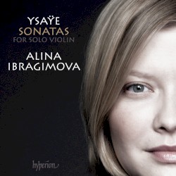 Sonatas for Solo Violin by Ysaÿe ;   Alina Ibragimova