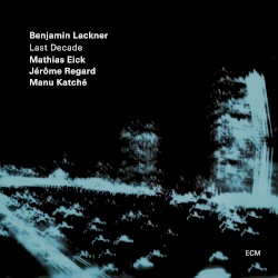Last Decade by Benjamin Lackner ,   Mathias Eick ,   Jérôme Regard  &   Manu Katché