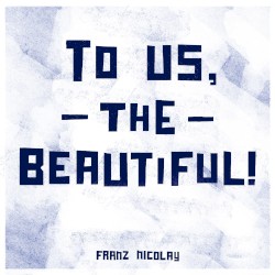 To Us, The Beautiful! by Franz Nicolay