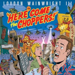 Here Come the Choppers! by Loudon Wainwright III