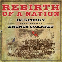 Rebirth of a Nation by DJ Spooky ;   Kronos Quartet