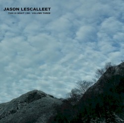 This Is What I Do, Volume Three by Jason Lescalleet