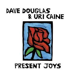 Present Joys by Dave Douglas  &   Uri Caine