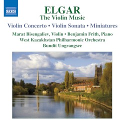 The Violin Music: Violin Concerto / Violin Sonata / Miniatures by Elgar ;   Marat Bisengaliev ,   Benjamin Frith ,   West Kazakhstan Philharmonic Orchestra ,   Bundit Ungrangsee