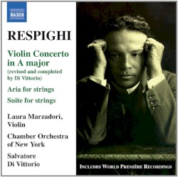 Violin Concerto in A major / Aria for Strings / Suite for Strings by Ottorino Respighi ;   Laura Marzadori ,   Chamber Orchestra of New York ,   Salvatore Di Vittorio