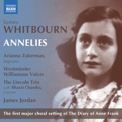 Annelies by James Whitbourn ;   Arianna Zukerman ,   Westminster Williamson Voices ,   The Lincoln Trio  with   Bharat Chandra ,   James Jordan