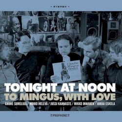 Tonight at Noon - To Mingus, With Love by André Sumelius ,   Mikko Innanen ,   Mikko Helevä  &   Jukka Eskola