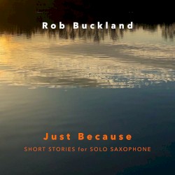 Just Because: Short Stories for Solo Saxophone by Rob Buckland