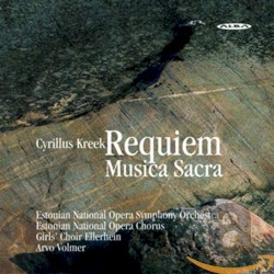 Requiem / Musica sacra by Cyrillus Kreek ;   Estonian National Opera Symphony Orchestra ,   Estonian National Opera Chorus ,   Girls’ Choir Ellerhein ,   Arvo Volmer